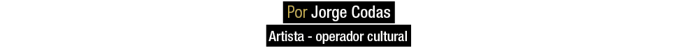  Por Jorge Codas Artista operador cultural 