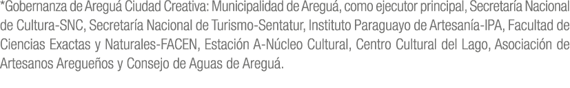 *Gobernanza de Aregu Ciudad Creativa: Municipalidad de Aregu , como ejecutor principal, Secretar a Nacional de Cultu...