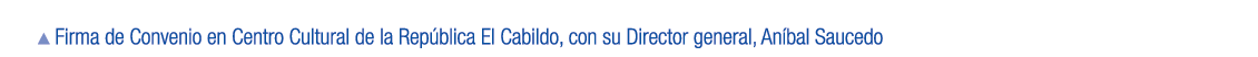 ￼ Firma de Convenio en Centro Cultural de la Rep blica El Cabildo, con su Director general, An bal Saucedo